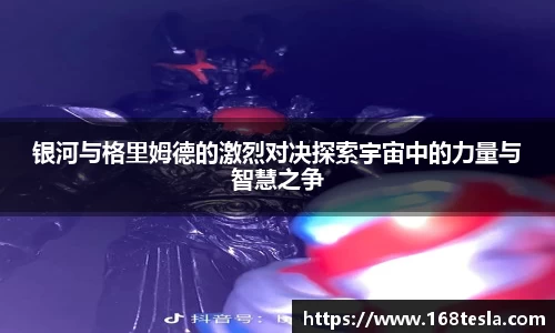 银河与格里姆德的激烈对决探索宇宙中的力量与智慧之争